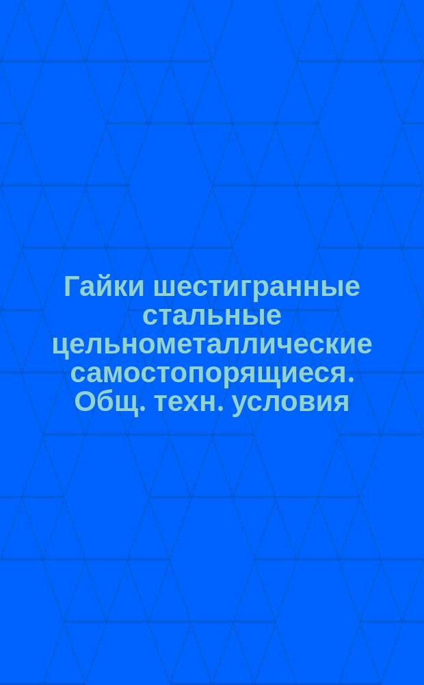 Гайки шестигранные стальные цельнометаллические самостопорящиеся. Общ. техн. условия