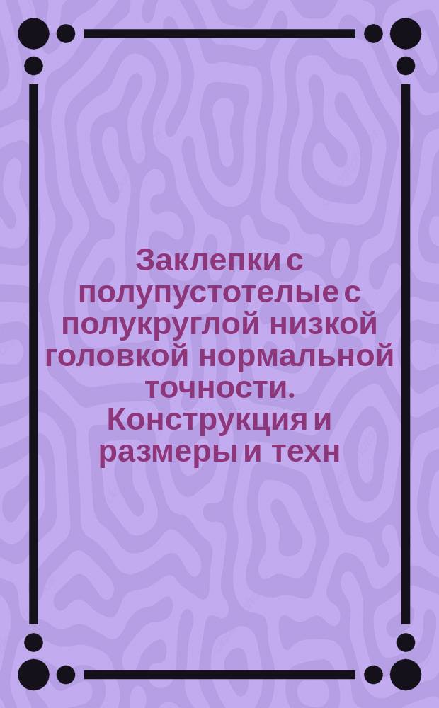 Заклепки с полупустотелые с полукруглой низкой головкой нормальной точности. Конструкция и размеры и техн. требования