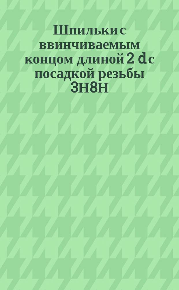 Шпильки с ввинчиваемым концом длиной 2 d с посадкой резьбы 3Н8Н/3n. Конструкция и размеры