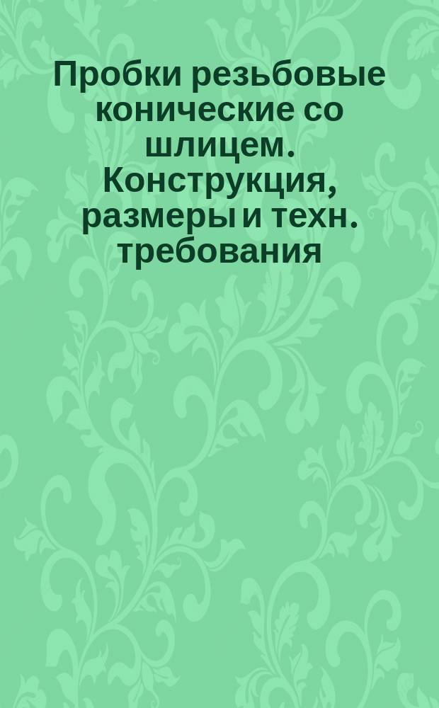 Пробки резьбовые конические со шлицем. Конструкция, размеры и техн. требования