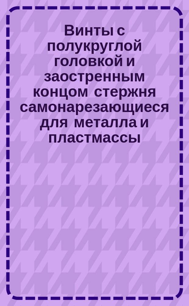 Винты с полукруглой головкой и заостренным концом стержня самонарезающиеся для металла и пластмассы. Конструкция и размеры