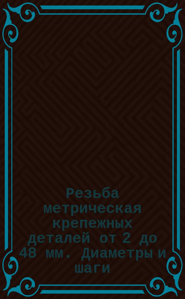 Резьба метрическая крепежных деталей от 2 до 48 мм. Диаметры и шаги