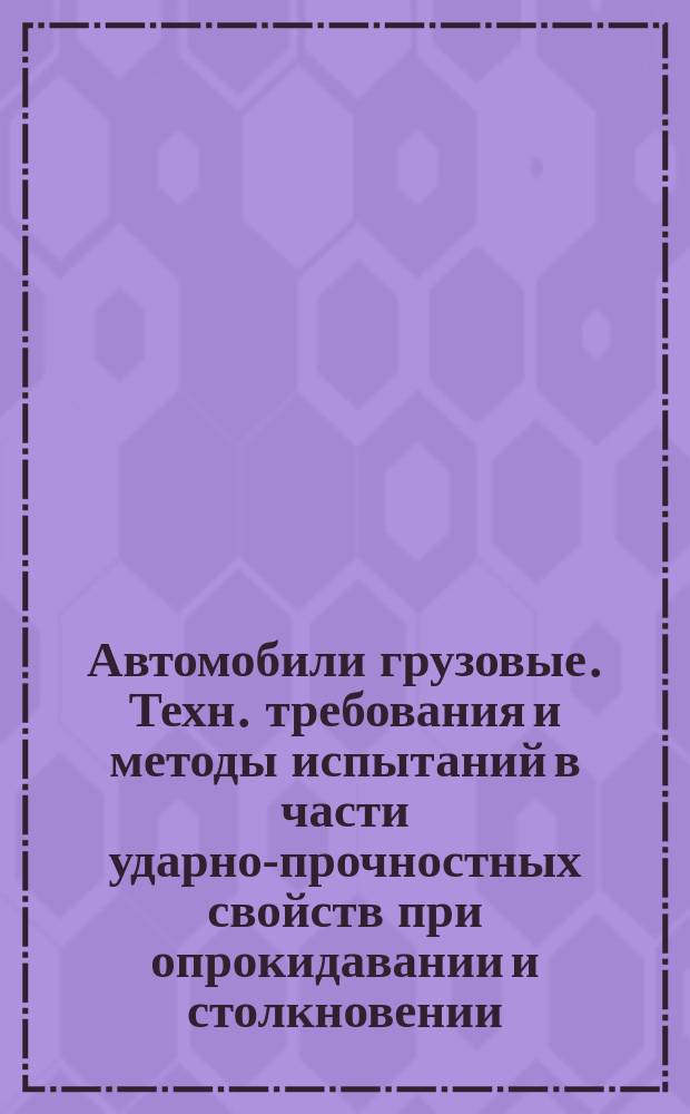Автомобили грузовые. Техн. требования и методы испытаний в части ударно-прочностных свойств при опрокидавании и столкновении