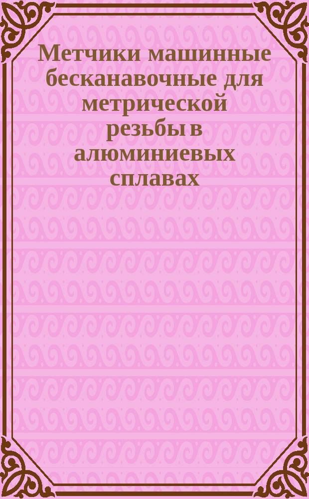 Метчики машинные бесканавочные для метрической резьбы в алюминиевых сплавах