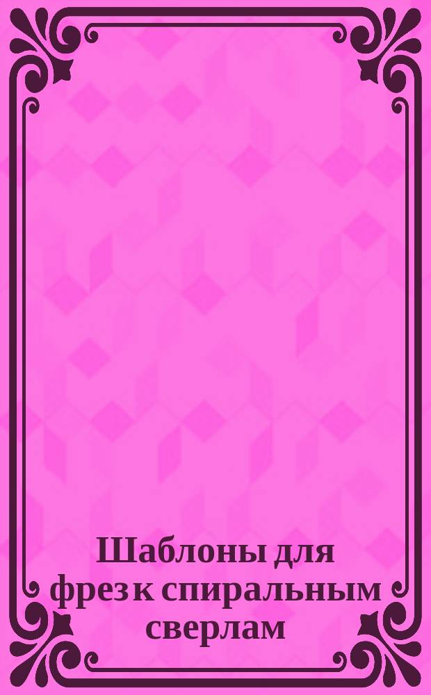 Шаблоны для фрез к спиральным сверлам