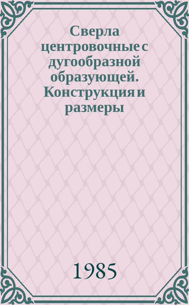 Сверла центровочные с дугообразной образующей. Конструкция и размеры
