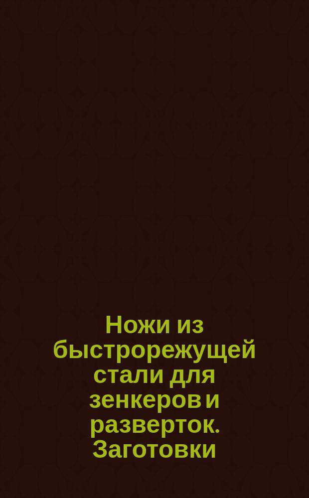 Ножи из быстрорежущей стали для зенкеров и разверток. Заготовки
