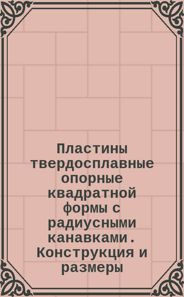 Пластины твердосплавные опорные квадратной формы с радиусными канавками. Конструкция и размеры