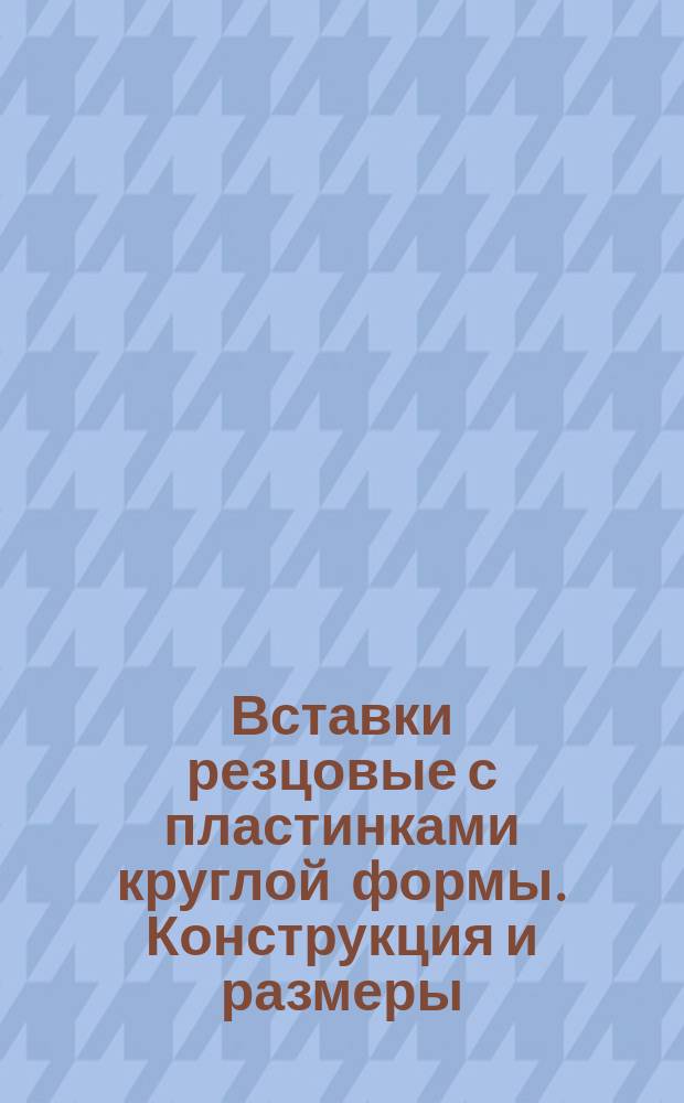 Вставки резцовые с пластинками круглой формы. Конструкция и размеры