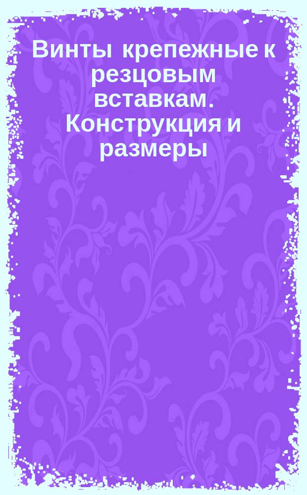 Винты крепежные к резцовым вставкам. Конструкция и размеры
