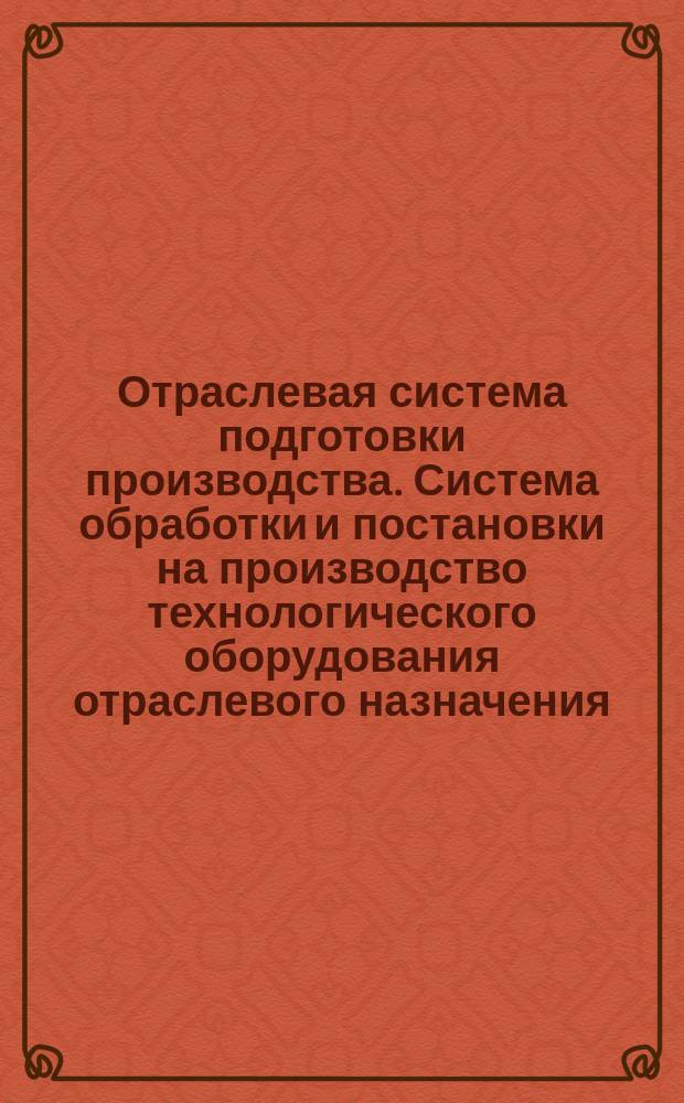 Отраслевая система подготовки производства. Система обработки и постановки на производство технологического оборудования отраслевого назначения. Основные положения