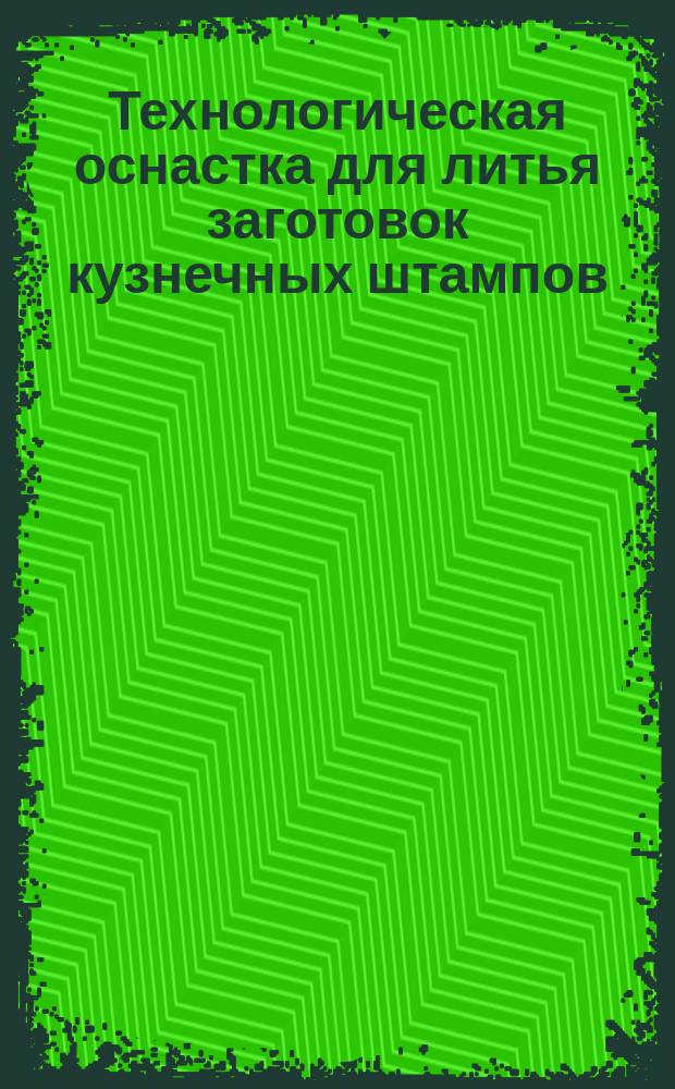 Технологическая оснастка для литья заготовок кузнечных штампов