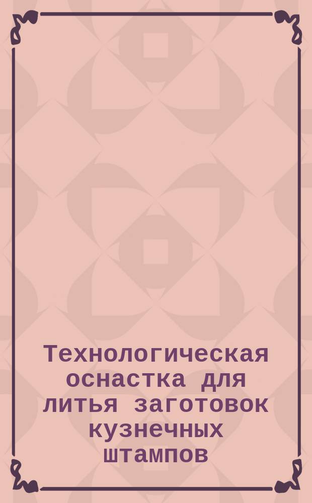 Технологическая оснастка для литья заготовок кузнечных штампов