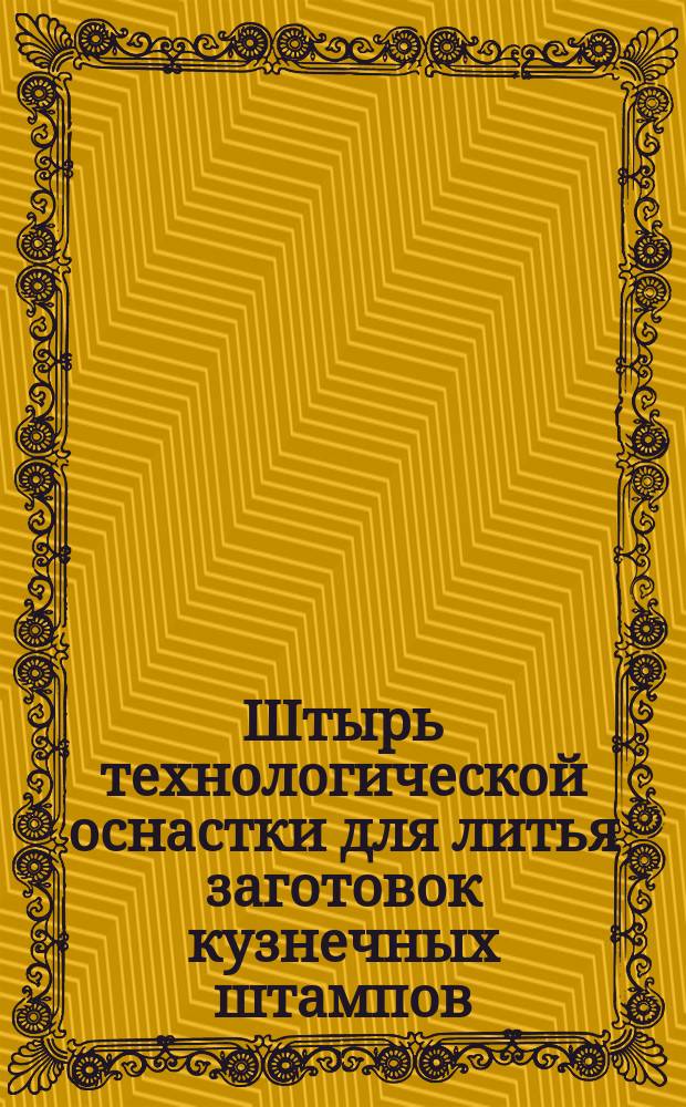 Штырь технологической оснастки для литья заготовок кузнечных штампов