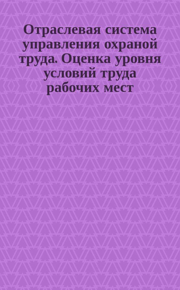 Отраслевая система управления охраной труда. Оценка уровня условий труда рабочих мест