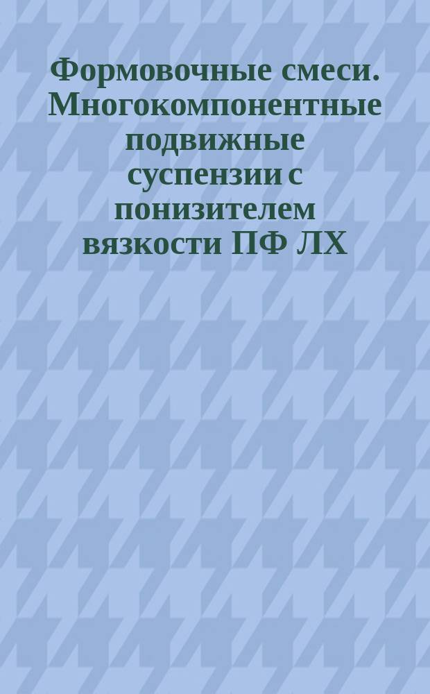 Формовочные смеси. Многокомпонентные подвижные суспензии с понизителем вязкости ПФ ЛХ. Материалы. Технология приготовления, применения. Контроль