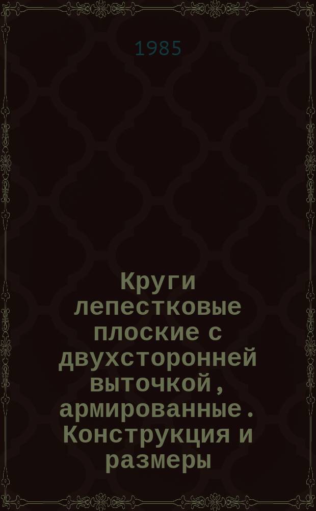 Круги лепестковые плоские с двухсторонней выточкой, армированные. Конструкция и размеры