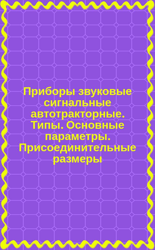 Приборы звуковые сигнальные автотракторные. Типы. Основные параметры. Присоединительные размеры. Указания по установке на транспортных средствах