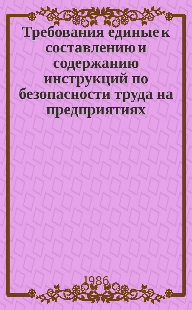 Требования единые к составлению и содержанию инструкций по безопасности труда на предприятиях, в организациях Министерства нефтеперерабатывающей и нефтехимической промышленности СССР