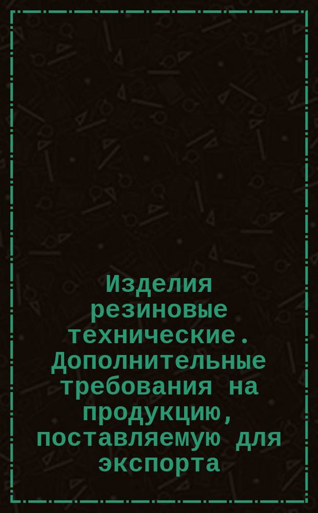 Изделия резиновые технические. Дополнительные требования на продукцию, поставляемую для экспорта