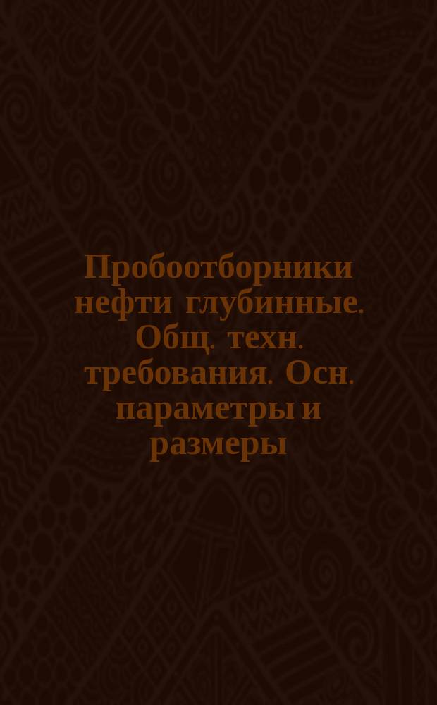 Пробоотборники нефти глубинные. Общ. техн. требования. Осн. параметры и размеры
