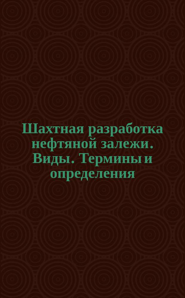 Шахтная разработка нефтяной залежи. Виды. Термины и определения