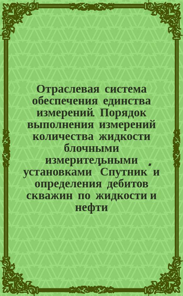 Отраслевая система обеспечения единства измерений. Порядок выполнения измерений количества жидкости блочными измерительными установками "Спутник" и определения дебитов скважин по жидкости и нефти