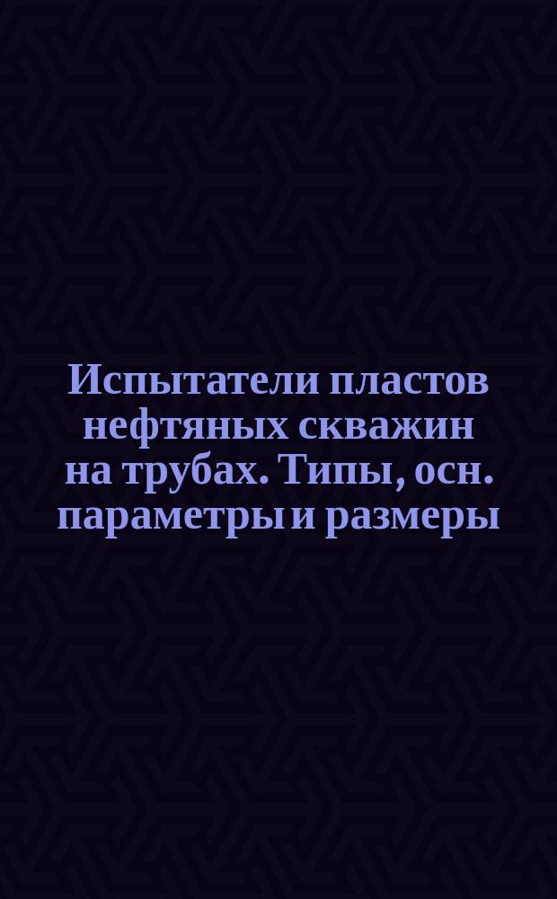 Испытатели пластов нефтяных скважин на трубах. Типы, осн. параметры и размеры