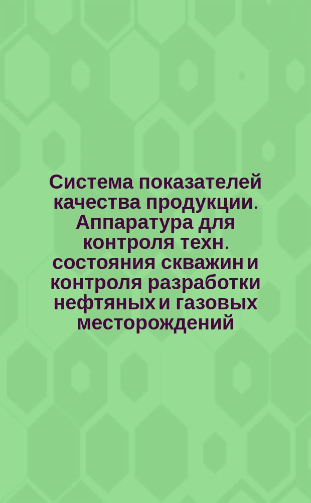 Система показателей качества продукции. Аппаратура для контроля техн. состояния скважин и контроля разработки нефтяных и газовых месторождений. Виды, осн. параметры и размеры. Базовые значения показателей качества