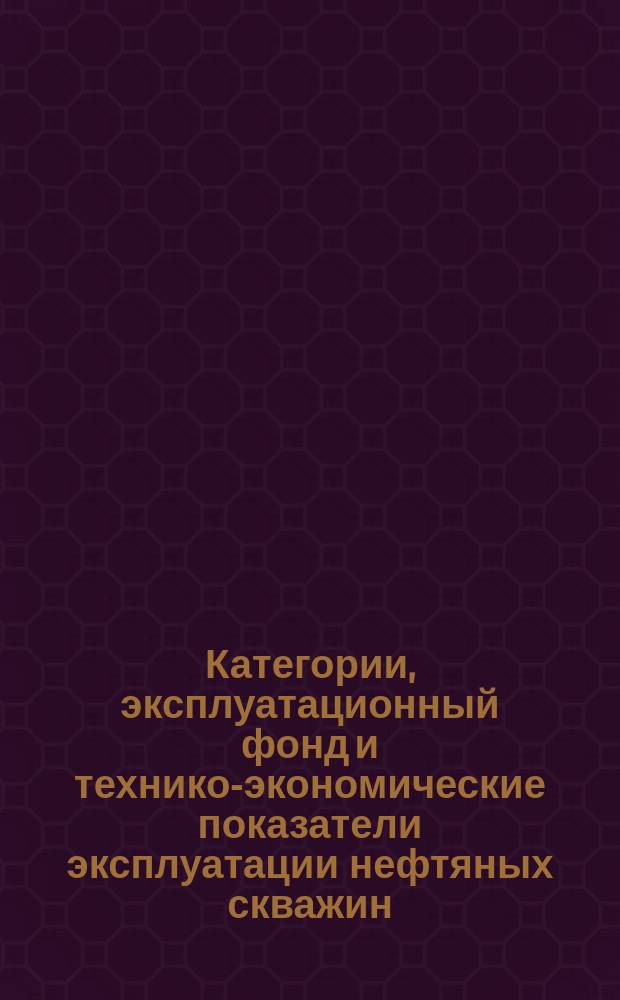 Категории, эксплуатационный фонд и технико-экономические показатели эксплуатации нефтяных скважин. Техн. показатели объема добычи нефти. Термины, определения и обозначение единиц
