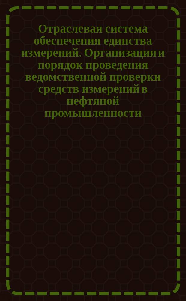 Отраслевая система обеспечения единства измерений. Организация и порядок проведения ведомственной проверки средств измерений в нефтяной промышленности