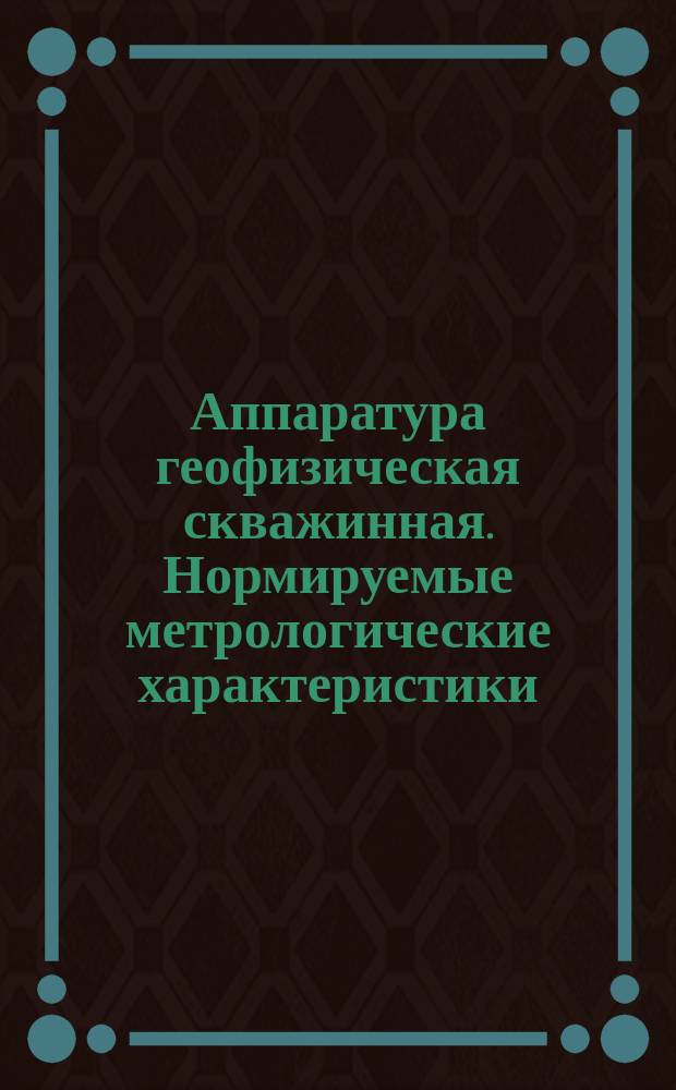 Аппаратура геофизическая скважинная. Нормируемые метрологические характеристики