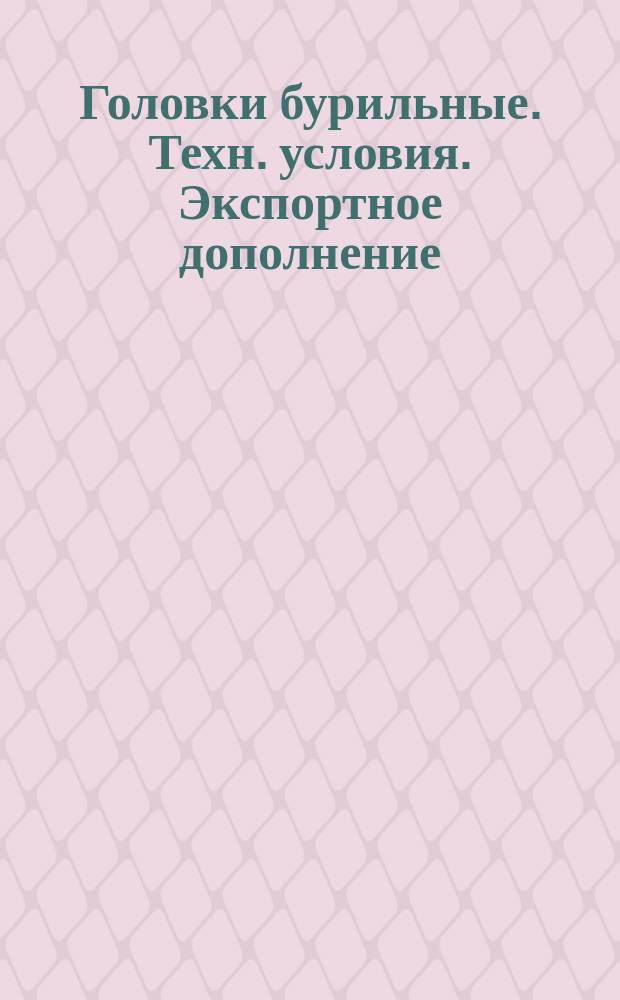 Головки бурильные. Техн. условия. Экспортное дополнение