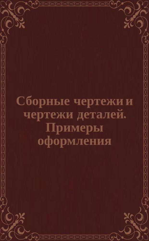 Сборные чертежи и чертежи деталей. Примеры оформления
