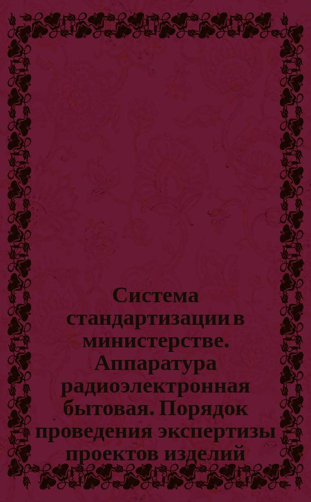 Система стандартизации в министерстве. Аппаратура радиоэлектронная бытовая. Порядок проведения экспертизы проектов изделий