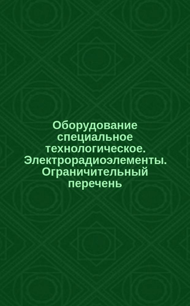 Оборудование специальное технологическое. Электрорадиоэлементы. Ограничительный перечень