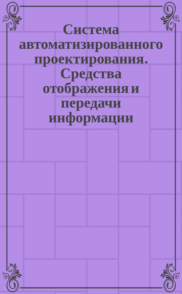 Система автоматизированного проектирования. Средства отображения и передачи информации. Методика выбора технических средств