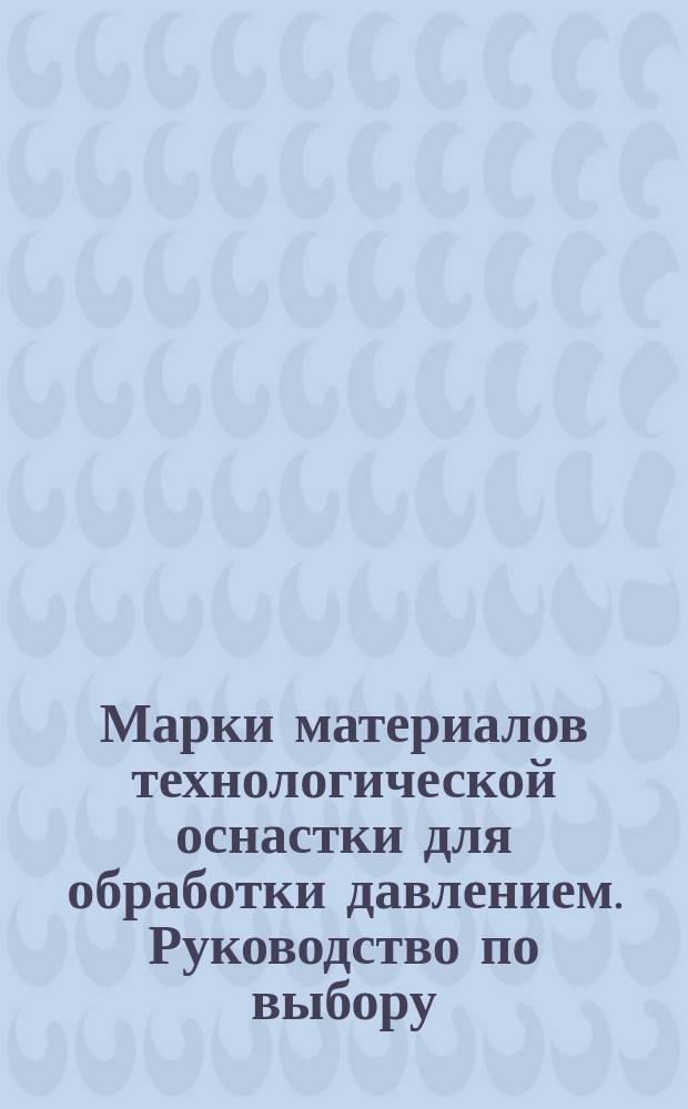 Марки материалов технологической оснастки для обработки давлением. Руководство по выбору