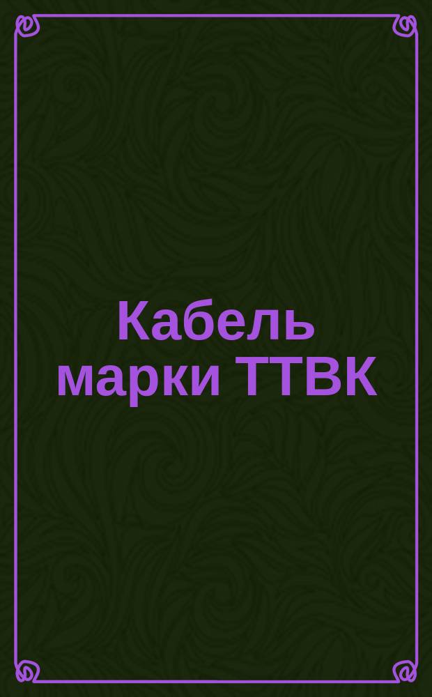 Кабель марки ТТВК (ограничение ТУ 16-06.358-69)