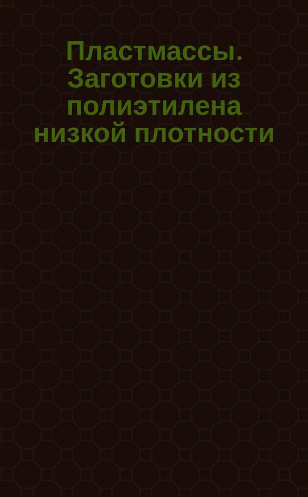 Пластмассы. Заготовки из полиэтилена низкой плотности (высокого давления), получаемые методом спекания в вакууме. Техн. условия : Ред. 1-74