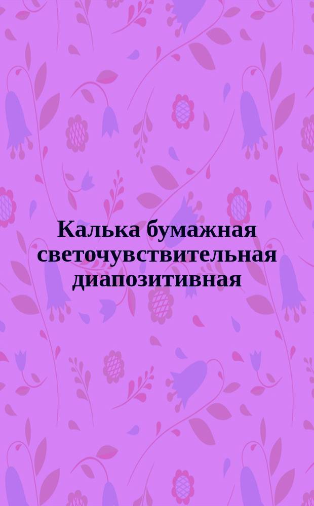 Калька бумажная светочувствительная диапозитивная (диазокалька) (ограничение ГОСТ 7821-65)