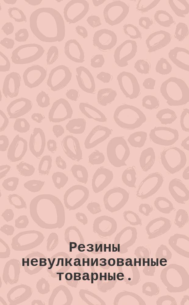Резины невулканизованные товарные. (Ограничение ТУ 38-5-815-67)