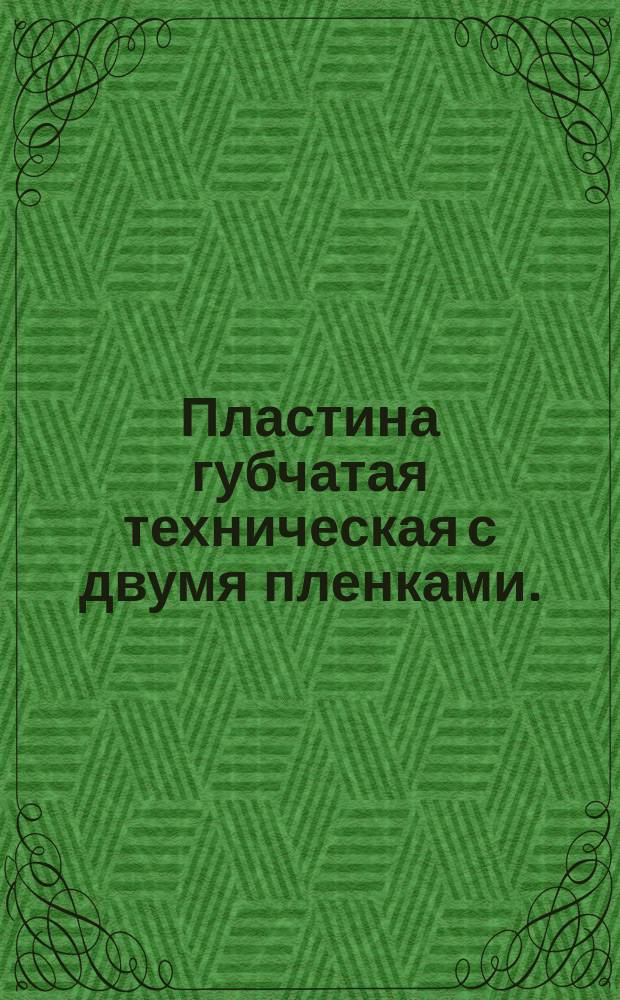 Пластина губчатая техническая с двумя пленками. (Ограничение ТУ 38-5-1206-68)