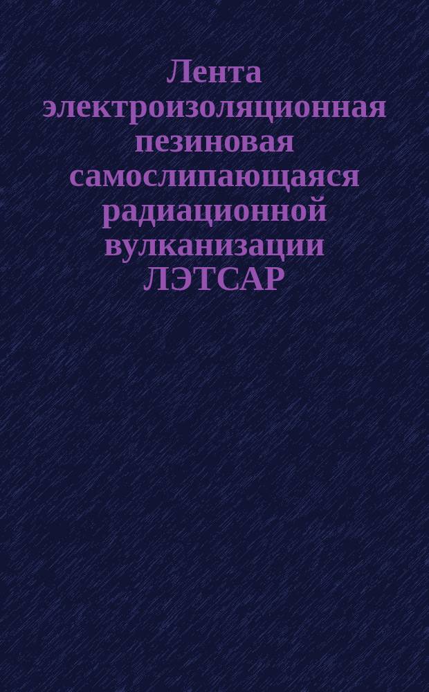 Лента электроизоляционная пезиновая самослипающаяся радиационной вулканизации ЛЭТСАР (ограничение ТУ 38-40310-70)