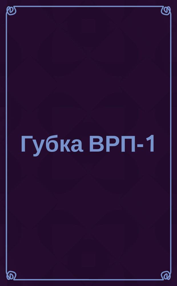 Губка ВРП-1 (ограничение ТУ 39-5-162-68)