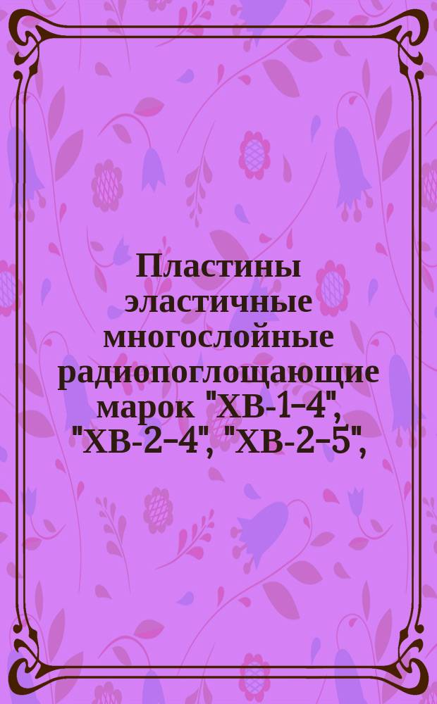 Пластины эластичные многослойные радиопоглощающие марок "ХВ-1-4", "ХВ-2-4", "ХВ-2-5",(ограничение МРТУ 6-05/13-1143-68)