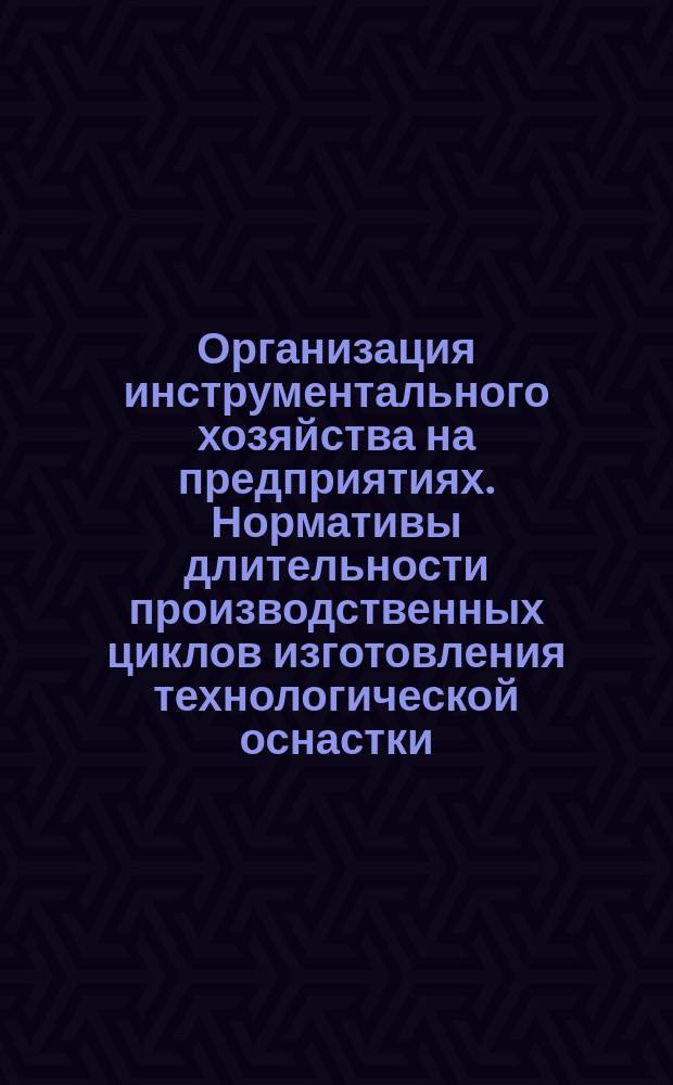 Организация инструментального хозяйства на предприятиях. Нормативы длительности производственных циклов изготовления технологической оснастки