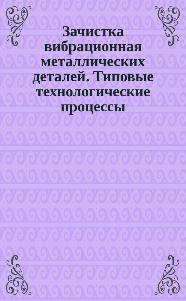 Зачистка вибрационная металлических деталей. Типовые технологические процессы
