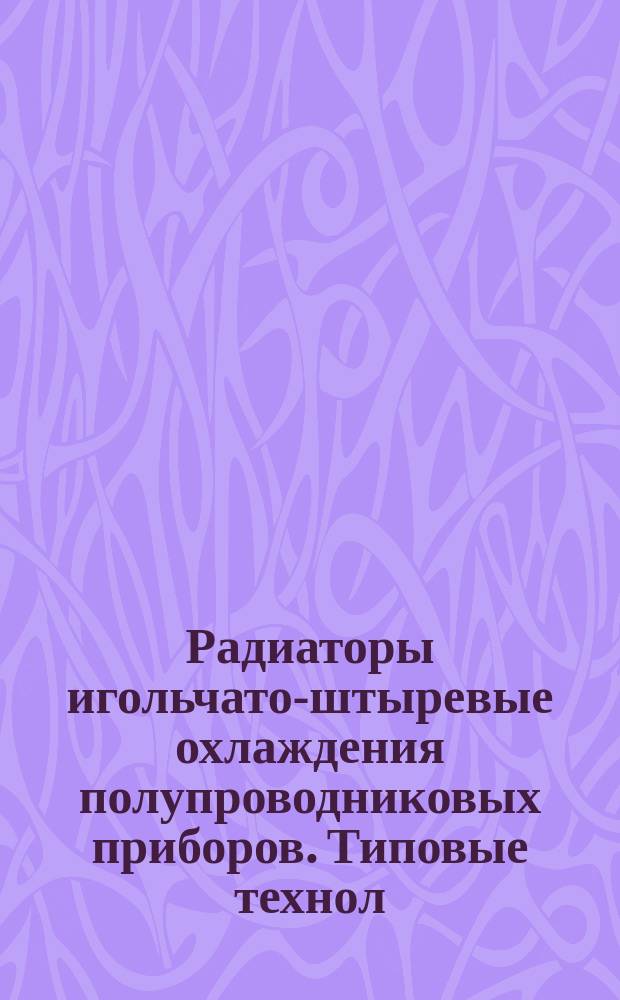 Радиаторы игольчато-штыревые охлаждения полупроводниковых приборов. Типовые технол. процессы