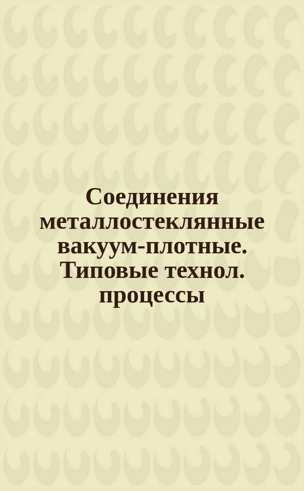 Соединения металлостеклянные вакуум-плотные. Типовые технол. процессы